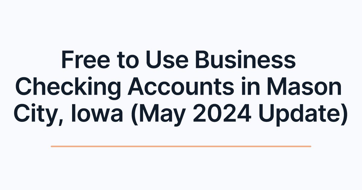 Free to Use Business Checking Accounts in Mason City, Iowa (May 2024 Update)